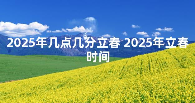 2025年几点几分立春 2025年立春时间